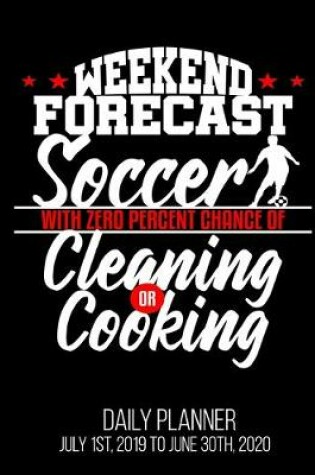 Cover of WEEKEND FORECAST Soccer With Zero Percent Chance Of Cleaning Or Cooking Daily Planner July 1st, 2019 To June 30th, 2020