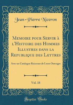 Book cover for Memoire Pour Servir A l'Histoire Des Hommes Illustres Dans La Republique Des Lettres, Vol. 18