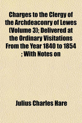 Book cover for Charges to the Clergy of the Archdeaconry of Lewes (Volume 3); Delivered at the Ordinary Visitations from the Year 1840 to 1854; With Notes on