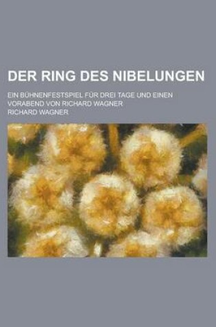 Cover of Der Ring Des Nibelungen; Ein Buhnenfestspiel Fur Drei Tage Und Einen Vorabend Von Richard Wagner