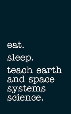 Book cover for Eat. Sleep. Teach Earth and Space Systems Science. - Lined Notebook