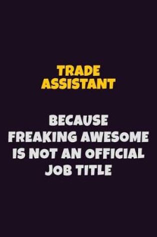 Cover of Trade Assistant, Because Freaking Awesome Is Not An Official Job Title