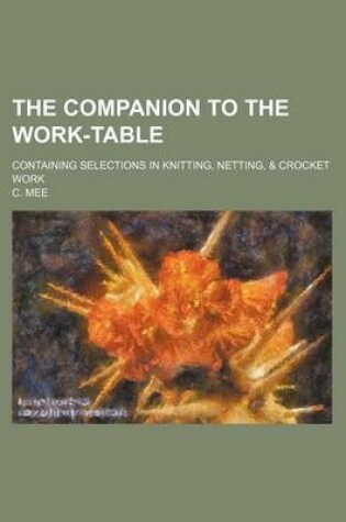 Cover of The Companion to the Work-Table; Containing Selections in Knitting, Netting, & Crocket Work