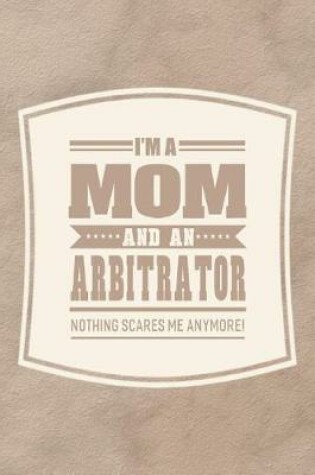 Cover of I'm A Mom And An Arbitrator Nothing Scares Me Anymore!