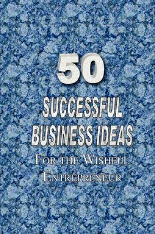 Cover of 50 Successful Business Ideas for the Wishful Entrepreneur