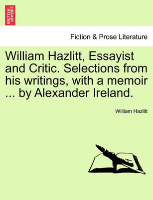 Book cover for William Hazlitt, Essayist and Critic. Selections from His Writings, with a Memoir ... by Alexander Ireland.