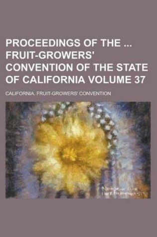 Cover of Proceedings of the Fruit-Growers' Convention of the State of California Volume 37