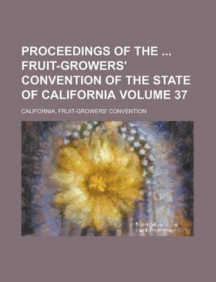 Book cover for Proceedings of the Fruit-Growers' Convention of the State of California Volume 37