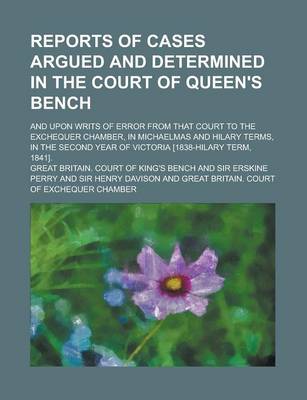 Book cover for Reports of Cases Argued and Determined in the Court of Queen's Bench; And Upon Writs of Error from That Court to the Exchequer Chamber, in Michaelmas and Hilary Terms, in the Second Year of Victoria [1838-Hilary Term, 1841].