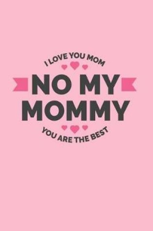 Cover of No My Mommy. I Love You Mom. You Are The Best.