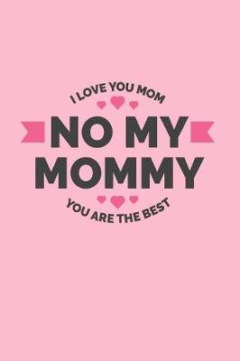 Book cover for No My Mommy. I Love You Mom. You Are The Best.