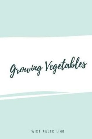 Cover of Growing Vegetables Wide Ruled Line