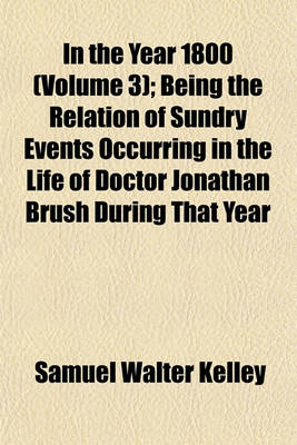 Book cover for In the Year 1800 (Volume 3); Being the Relation of Sundry Events Occurring in the Life of Doctor Jonathan Brush During That Year