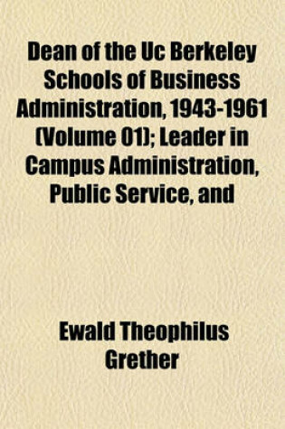 Cover of Dean of the Uc Berkeley Schools of Business Administration, 1943-1961 (Volume 01); Leader in Campus Administration, Public Service, and