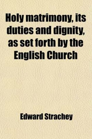 Cover of Holy Matrimony, Its Duties and Dignity, as Set Forth by the English Church