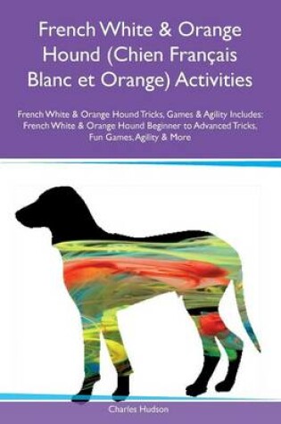 Cover of French White & Orange Hound (Chien Francais Blanc et Orange) Activities French White & Orange Hound Tricks, Games & Agility Includes