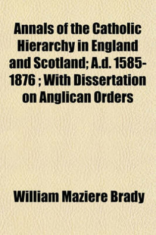 Cover of Annals of the Catholic Hierarchy in England and Scotland; A.D. 1585-1876 with Dissertation on Anglican Orders