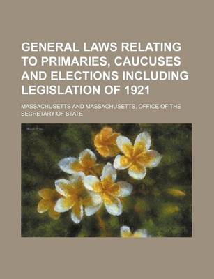 Book cover for General Laws Relating to Primaries, Caucuses and Elections Including Legislation of 1921