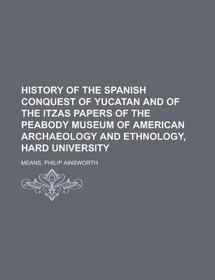 Book cover for History of the Spanish Conquest of Yucatan and of the Itzas Papers of the Peabody Museum of American Archaeology and Ethnology, Hard University