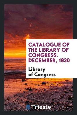 Book cover for Catalogue of the Library of Congress. December, 1830