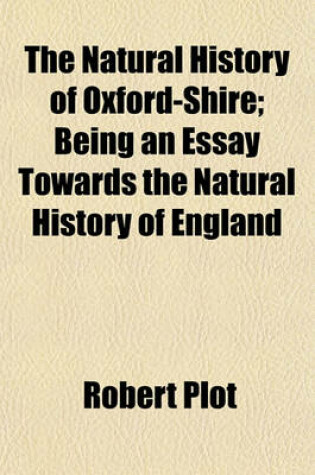 Cover of The Natural History of Oxford-Shire; Being an Essay Towards the Natural History of England