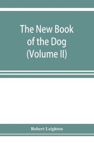 Cover of The new book of the dog; a comprehensive natural history of British dogs and their foreign relatives, with chapters on law, breeding, kennel management, and veterinary treatment (Volume II)