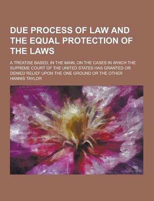 Book cover for Due Process of Law and the Equal Protection of the Laws; A Treatise Based, in the Main, on the Cases in Which the Supreme Court of the United States H
