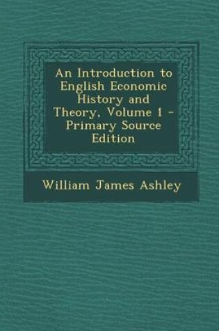 Cover of An Introduction to English Economic History and Theory, Volume 1 - Primary Source Edition