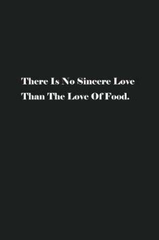 Cover of There Is No Sincere Love Than The Love Of Food.