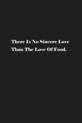 Book cover for There Is No Sincere Love Than The Love Of Food.