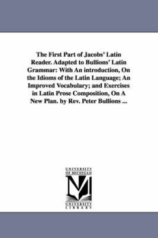 Cover of The First Part of Jacobs' Latin Reader. Adapted to Bullions' Latin Grammar