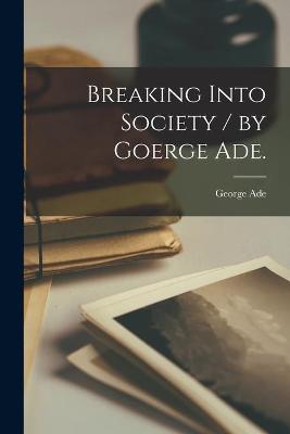 Book cover for Breaking Into Society / by Goerge Ade.