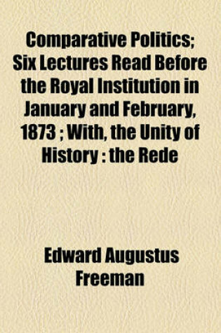 Cover of Comparative Politics; Six Lectures Read Before the Royal Institution in Jan. and Feb., 1873, with the Unity of History, the Rede Lecture Read Before the University of Cambridge, May 29, 1872