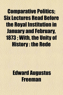 Book cover for Comparative Politics; Six Lectures Read Before the Royal Institution in Jan. and Feb., 1873, with the Unity of History, the Rede Lecture Read Before the University of Cambridge, May 29, 1872