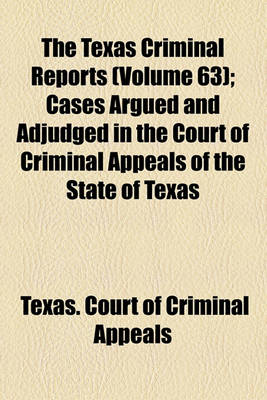 Book cover for The Texas Criminal Reports (Volume 63); Cases Argued and Adjudged in the Court of Criminal Appeals of the State of Texas