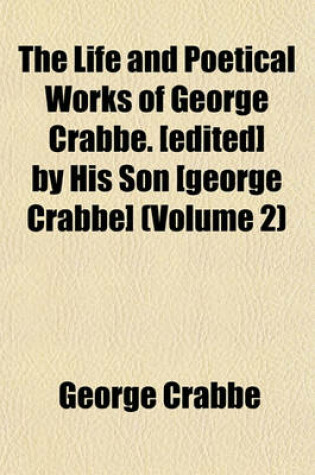 Cover of The Life and Poetical Works of George Crabbe. [Edited] by His Son [George Crabbe] (Volume 2)