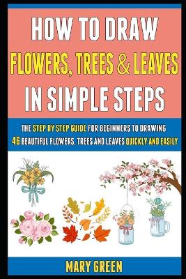 Book cover for How To Draw Flowers, Trees And Leaves In Simple Steps