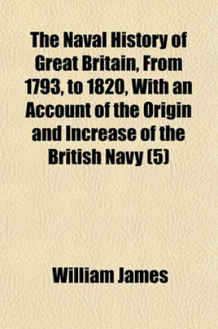 Cover of The Naval History of Great Britain, from 1793, to 1820, with an Account of the Origin and Increase of the British Navy (Volume 5)