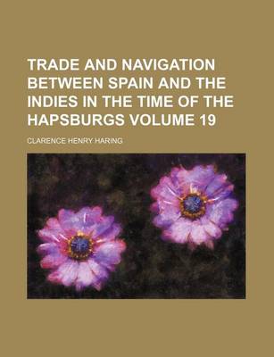 Book cover for Trade and Navigation Between Spain and the Indies in the Time of the Hapsburgs Volume 19