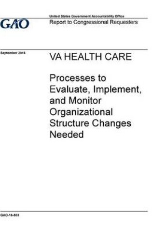 Cover of VA HEALTH CARE Processes to Evaluate, Implement, and Monitor Organizational Structure Changes Needed