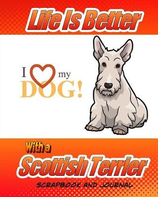 Book cover for Life Is Better With A Scottish Terrier Scrapbook and Journal