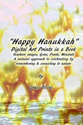 Cover of Happy Hanukkah Digital Art Prints in a Book Seashore Images, Gems, Pearls, Minerals A natural approach to celebrating by remembering & connecting to nature