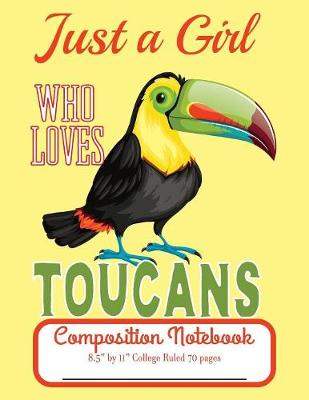Book cover for Just A Girl Who Loves Toucans Composition Notebook 8.5" by 11" College Ruled 70 pages