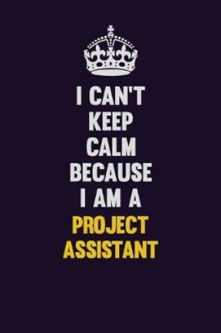 Cover of I Can't Keep Calm Because I Am A Project Assistant