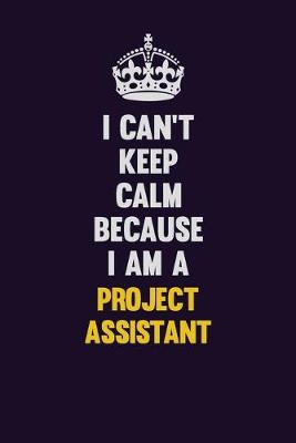Book cover for I Can't Keep Calm Because I Am A Project Assistant