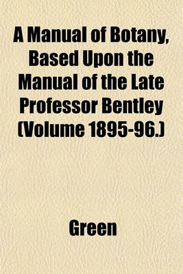 Book cover for A Manual of Botany, Based Upon the Manual of the Late Professor Bentley (Volume 1895-96.)