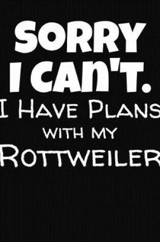 Cover of Sorry I Can't I Have Plans With My Rottweiler