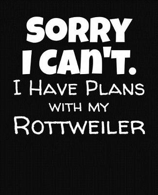 Book cover for Sorry I Can't I Have Plans With My Rottweiler