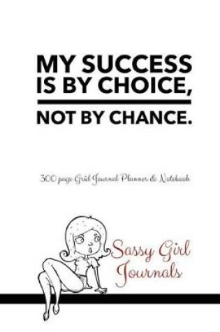 Cover of Sassy Girl Journals - My Success Is By Choice Not By Chance
