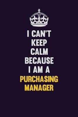 Book cover for I Can't Keep Calm Because I Am A Purchasing Manager